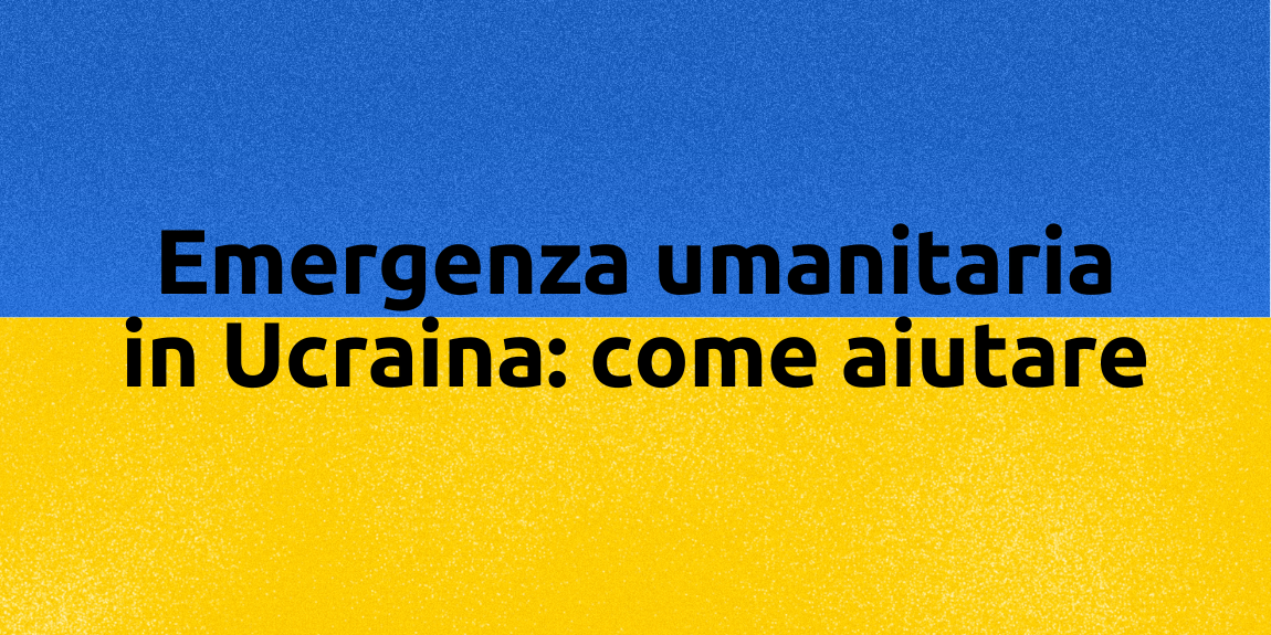 Emergenza umanitaria in Ucraina: come aiutare